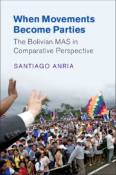 Cover for Anria, Santiago (Dickinson College, Pennsylvania) · When Movements Become Parties: The Bolivian MAS in Comparative Perspective - Cambridge Studies in Comparative Politics (Hardcover Book) (2018)