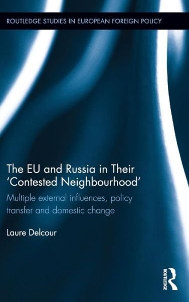 Cover for Laure Delcour · The EU and Russia in Their 'Contested Neighbourhood': Multiple External Influences, Policy Transfer and Domestic Change - Routledge Studies in European Foreign Policy (Hardcover Book) (2017)