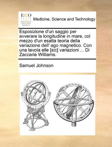 Esposizione D'un Saggio Per Avverare La Longitudine in Mare, Col Mezzo D'un Esatta Teoria Della Variazione Dell' Ago Magnetico. Con Una Tavola Elle ... ... Di Zaccaria Williams. - Samuel Johnson - Books - Gale ECCO, Print Editions - 9781140713579 - May 27, 2010