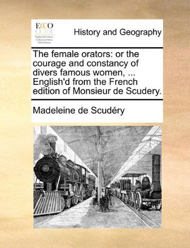 Cover for Madeleine De Scudéry · The Female Orators: or the Courage and Constancy of Divers Famous Women, ... English'd from the French Edition of Monsieur De Scudery. (Paperback Book) (2010)