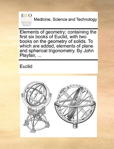 Cover for Euclid · Elements of Geometry; Containing the First Six Books of Euclid, with Two Books on the Geometry of Solids. to Which Are Added, Elements of Plane and Spherical Trigonometry. by John Playfair, ... (Taschenbuch) (2010)