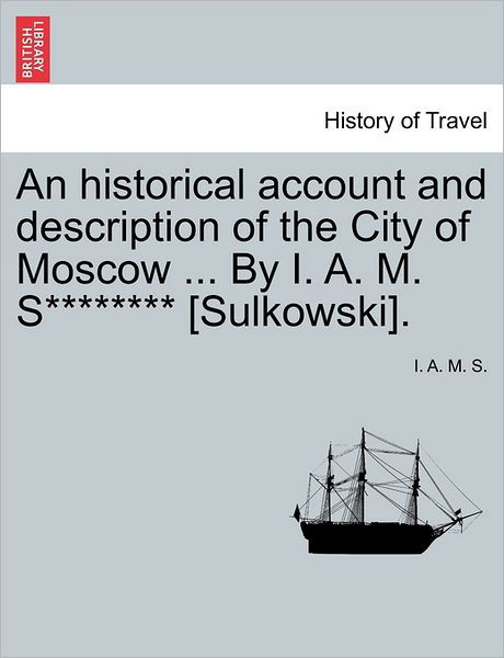 Cover for I a M S · An Historical Account and Description of the City of Moscow ... by I. A. M. S******** [sulkowski]. (Taschenbuch) (2011)