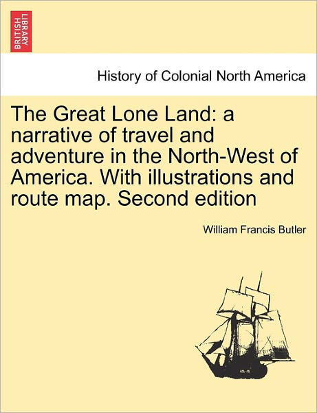 Cover for William Francis Butler · The Great Lone Land: a Narrative of Travel and Adventure in the North-west of America. with Illustrations and Route Map. Second Edition (Paperback Book) (2011)