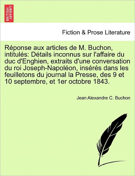 Cover for Jean Alexandre C Buchon · Reponse Aux Articles De M. Buchon, Intitules: Details Inconnus Sur L'affaire Du Duc D'enghien, Extraits D'une Conversation Du Roi Joseph-napoleon, Ins (Paperback Book) (2011)