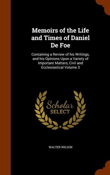 Memoirs of the Life and Times of Daniel de Foe - Walter Wilson - Books - Arkose Press - 9781344638579 - October 15, 2015