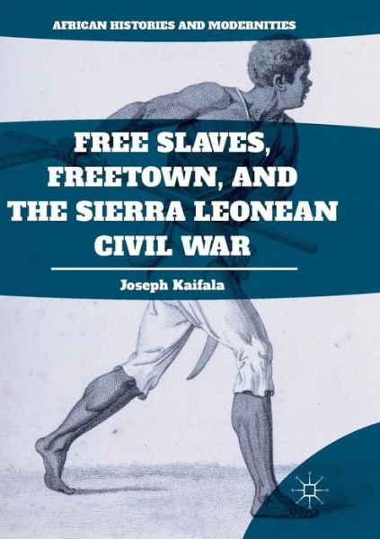 Cover for Joseph Kaifala · Free Slaves, Freetown, and the Sierra Leonean Civil War - African Histories and Modernities (Paperback Book) [Softcover reprint of the original 1st ed. 2017 edition] (2018)