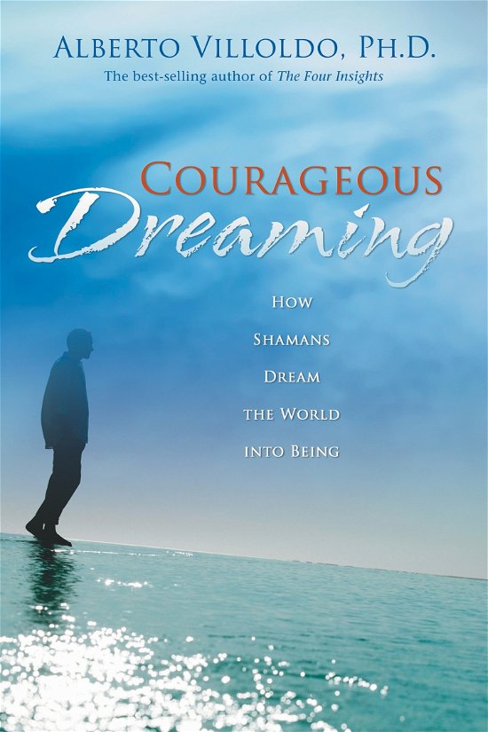 Courageous Dreaming: How Shamans Dream The World Into Being - Villoldo, Alberto, PhD - Livros - Hay House Inc - 9781401917579 - 1 de março de 2009