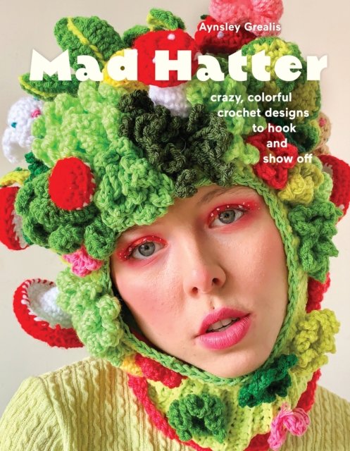 Mad Hatter: Crazy, Colorful Crochet Designs to Hook and Show Off - Aynsley Grealis - Bøger - Abrams - 9781419770579 - 23. maj 2024