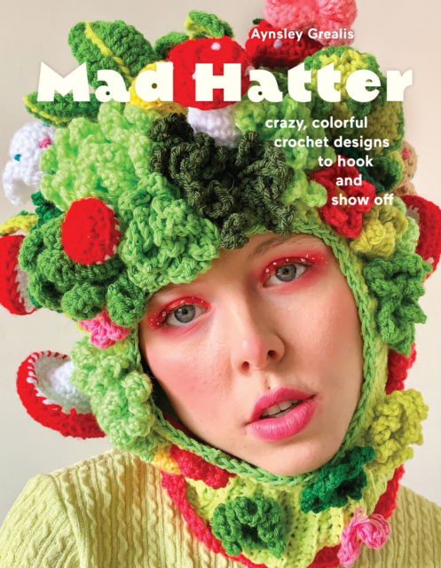 Cover for Aynsley Grealis · Mad Hatter: Crazy, Colorful Crochet Designs to Hook and Show Off (Paperback Book) (2024)