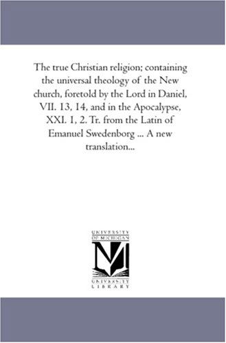 Cover for Emanuel Swedenborg · The True Christian Religion; Containing the Universal Theology of the New Church, Foretold by the Lord in Daniel, Vii. 13, 14, and in the Apocalypse, ... Emanuel Swedenborg ... a New Translation... (Pocketbok) (2006)