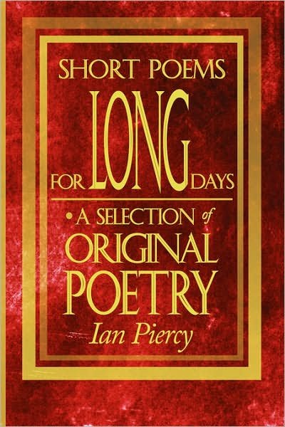 Short Poems for Long Days: a Selection of Original Poetry - Ian Piercy - Books - AuthorHouse UK - 9781434306579 - October 17, 2007