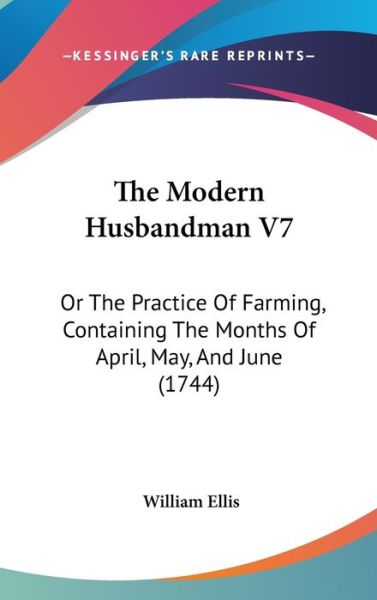 The Modern Husbandman V7: or the Practice of Farming, Containing the Months of April, May, and June (1744) - William Ellis - Książki - Kessinger Publishing - 9781437420579 - 22 grudnia 2008