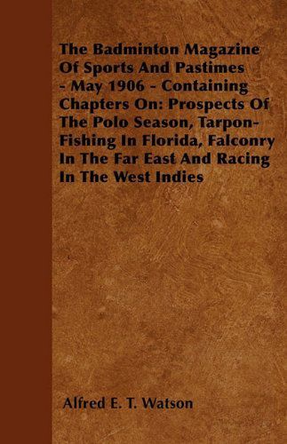 The Badminton Magazine of Sports and Pastimes - May 1906 - Containing Chapters On: Prospects of the Polo Season, Tarpon-fishing in Florida, Falconry in the Far East and Racing in the West Indies - Alfred E. T. Watson - Books - Read Country Books - 9781445522579 - July 26, 2010