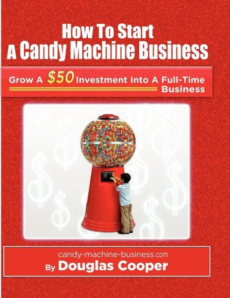 How to Start a Candy Machine Business: Grow a $50 Investment into a Million Dollar Business - Douglas Cooper - Books - CreateSpace Independent Publishing Platf - 9781456412579 - March 7, 2011