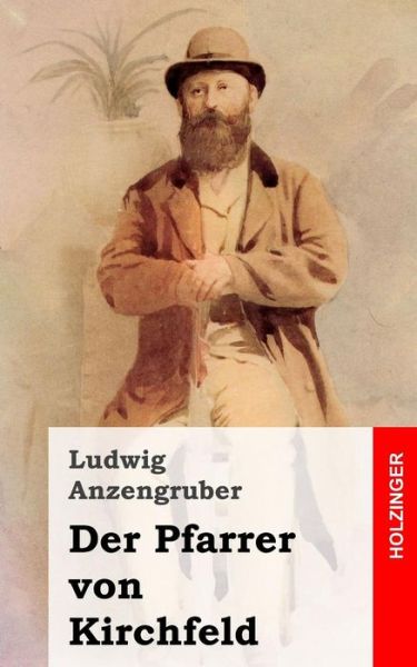 Der Pfarrer Von Kirchfeld: Volksstuck Mit Gesang in Vier Akten - Ludwig Anzengruber - Książki - Createspace - 9781482363579 - 5 lutego 2013