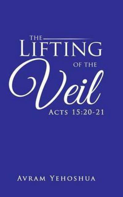 Cover for Avram Yehoshua · The Lifting of the Veil: Acts 15:20-21 (Innbunden bok) (2015)