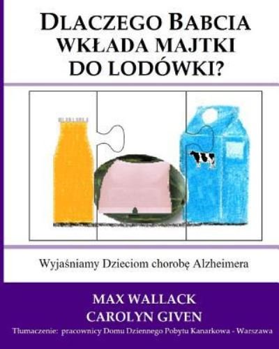Dlaczego Babcia Wklada Majtki Do Lodowki?: Wyjasniamy Dzieciom Chorobe Alzheimera - Max Wallack - Bøger - Createspace - 9781496124579 - March 10, 2014