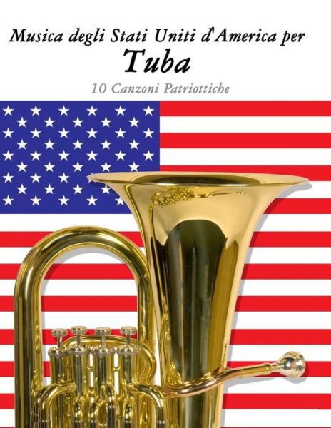 Musica Degli Stati Uniti D'america Per Tuba: 10 Canzoni Patriottiche - Uncle Sam - Bücher - Createspace - 9781500764579 - 11. September 2014