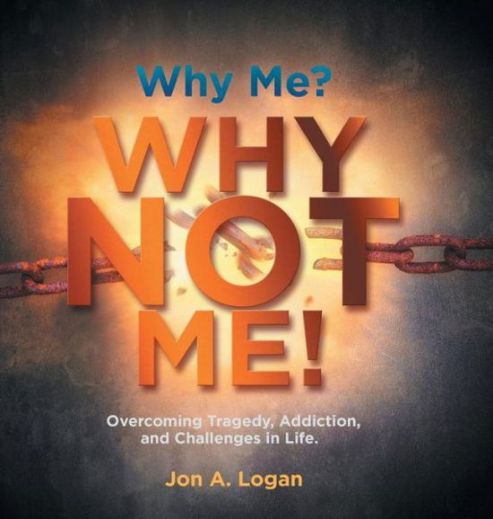 Cover for Jon a Logan · Why Me? Why Not Me!: Overcoming Tragedy, Addictions, and Challenges in Life. (Hardcover bog) (2015)