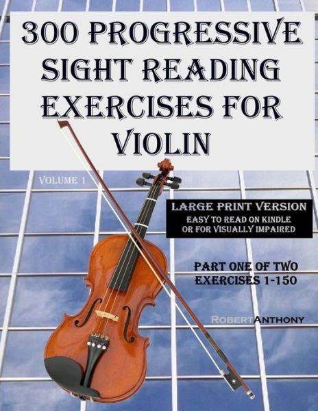 300 Progressive Sight Reading Exercises for Violin Large Print Version: Part One of Two, Exercises 1-150 - Robert Anthony - Książki - Createspace - 9781505941579 - 5 stycznia 2015