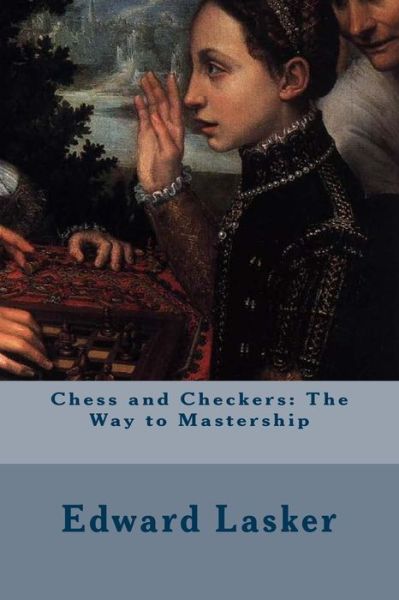 Cover for Edward Lasker · Chess and Checkers: the Way to Mastership (Paperback Book) (2015)