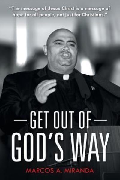 Get Out of God's Way - Marcos a Miranda - Books - WestBow Press - 9781512756579 - September 19, 2016
