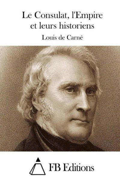 Le Consulat, L'empire et Leurs Historiens - Louis De Carne - Bøger - Createspace - 9781514228579 - 4. juni 2015