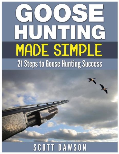 Cover for Scott Dawson · Goose Hunting Made Simple: 21 Steps to Goose Hunting Success (Paperback Book) (2015)