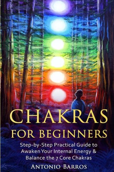 Cover for Antonio Barros · Chakras For Beginners Step-by-Step Practical Guide to Awaken Your Internal Energy &amp; Balance the 7 Core Chakras (Paperback Book) (2016)