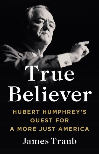 Cover for James Traub · True Believer: Hubert Humphrey's Quest for a More Just America (Inbunden Bok) (2024)
