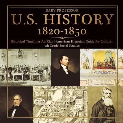 Baby Professor · U.S. History 1820-1850 - Historical Timelines for Kids American Historian Guide for Children 5th Grade Social Studies (Paperback Book) (2017)