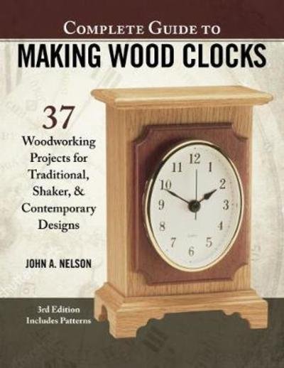 Complete Guide to Making Wood Clocks, 3rd Edition: 37 Woodworking Projects for Traditional, Shaker & Contemporary Designs - John Nelson - Books - Fox Chapel Publishing - 9781565239579 - July 10, 2018