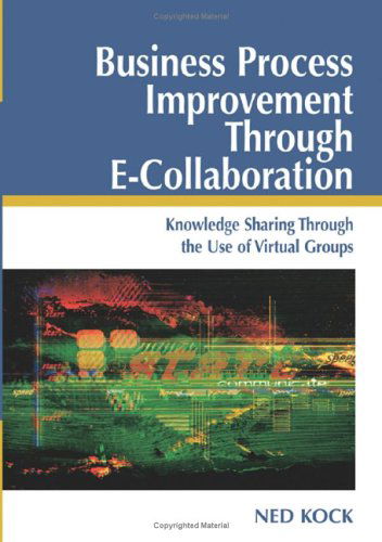 Business Process Improvement Through E-collaboration: Knowledge Sharing Through the Use of Virtual Groups - Ned Kock - Bücher - IGI Global - 9781591403579 - 30. April 2005