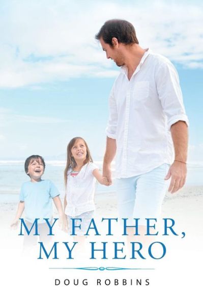 My Father, My Hero - Doug Robbins - Książki - Christian Faith Publishing, Inc. - 9781681973579 - 21 czerwca 2016