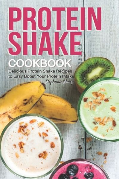 Protein Shake Cookbook - Stephanie Sharp - Books - Independently Published - 9781688127579 - August 23, 2019