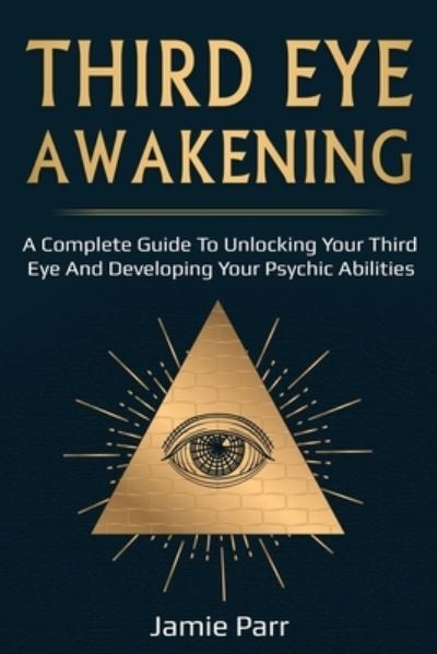 Third Eye Awakening: A Complete Guide to Awakening Your Third Eye and Developing Your Psychic Abilities - Jamie Parr - Books - Ingram Publishing - 9781761035579 - September 30, 2020