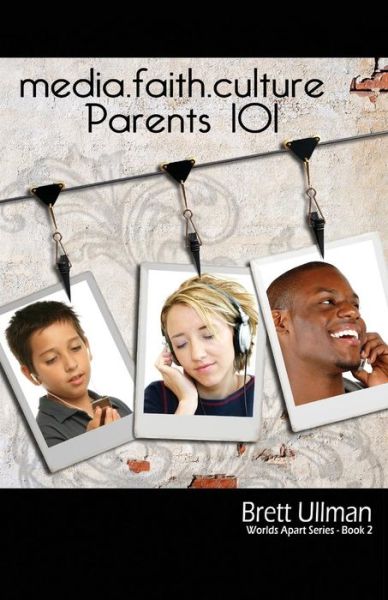 Media.Faith.Culture: Parents 101 - Worlds Apart - Brett Ullman - Books - Word Alive Press - 9781770693579 - September 19, 2011