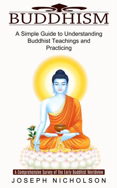 Cover for Joseph Nicholson · Buddhism: A Comprehensive Survey of the Early Buddhist Worldview (A Simple Guide to Understanding Buddhist Teachings and Practicing) (Paperback Book) (2021)