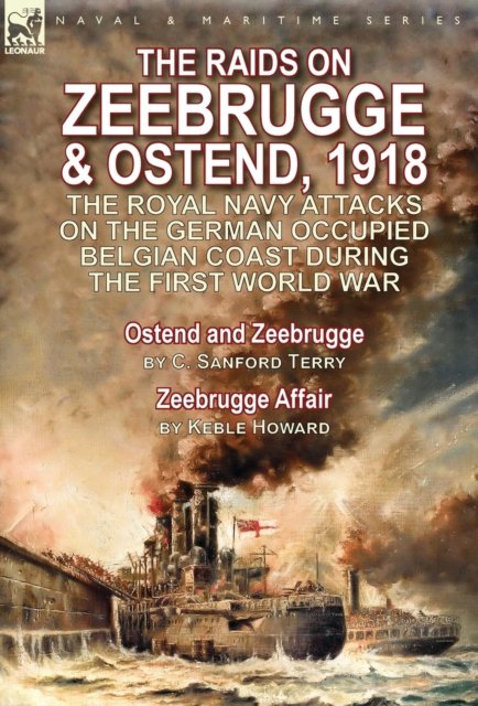 Cover for C Sanford Terry · The Raids on Zeebrugge &amp; Ostend 1918: The Royal Navy Attacks on the German Occupied Belgian Coast During the First World War-Ostend and Zeebrugge by C. Sanford Terry &amp; Zeebrugge Affair by Keble Howard (Hardcover bog) (2016)