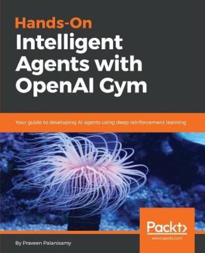 Cover for Praveen Palanisamy · Hands-On Intelligent Agents with OpenAI Gym: Your guide to developing AI agents using deep reinforcement learning (Paperback Book) (2018)