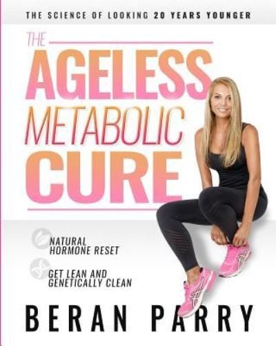 The Ageless Metabolic Cure - Beran Parry - Kirjat - Independently Published - 9781794354579 - perjantai 22. helmikuuta 2019