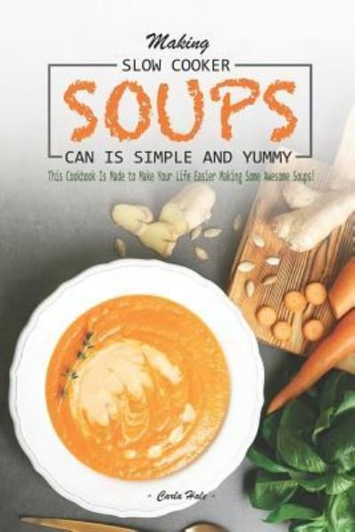 Cover for Carla Hale · Making Slow Cooker Soups Can Is Simple and Yummy (Paperback Book) (2019)