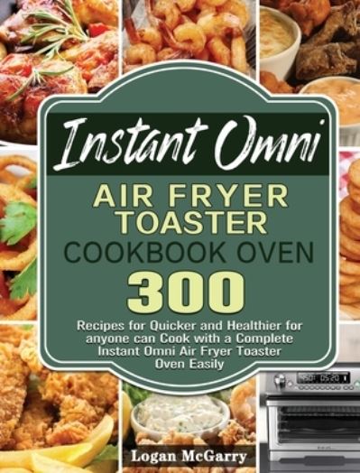 Cover for Logan McGarry · Instant Omni Air Fryer Toaster Cookbook Oven (Hardcover Book) (2020)