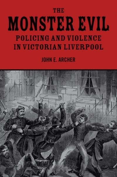 The Monster Evil: Policing and Violence in Victorian Liverpool - John E. Archer - Books - Liverpool University Press - 9781846316579 - March 23, 2011