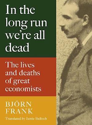 Cover for Frank Bjoern · In the Long Run We Are All Dead: The Lives and Deaths of Great Economists (Hardcover Book) (2023)