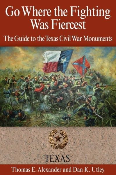 Cover for Thomas E. Alexander · Go Where the Fighting Was Fiercest: The Guide to the Texas Civil War Monuments (Paperback Book) (2013)