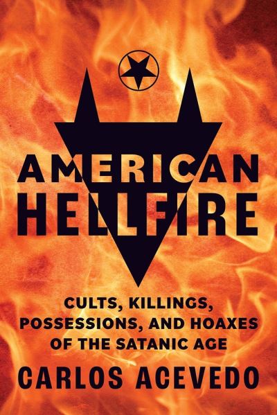 Cover for Carlos Acevedo · American Hellfire: Cults, Killings, Possessions, and Hoaxes of the Satanic Age (Paperback Book) [New edition] (2024)