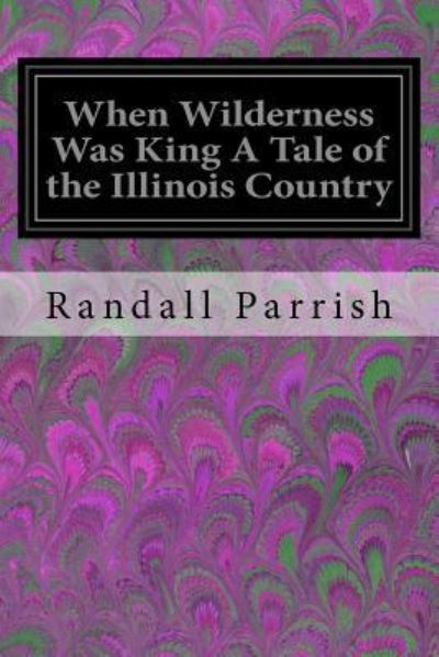 Cover for Randall Parrish · When Wilderness Was King A Tale of the Illinois Country (Paperback Book) (2017)