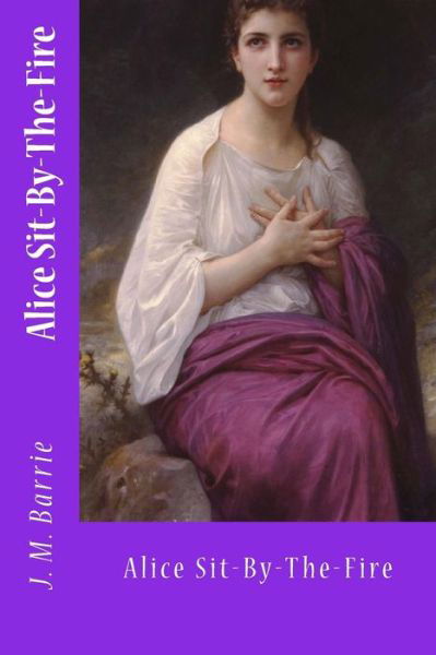 Alice Sit-By-The-Fire - James Matthew Barrie - Książki - Createspace Independent Publishing Platf - 9781974576579 - 15 sierpnia 2017