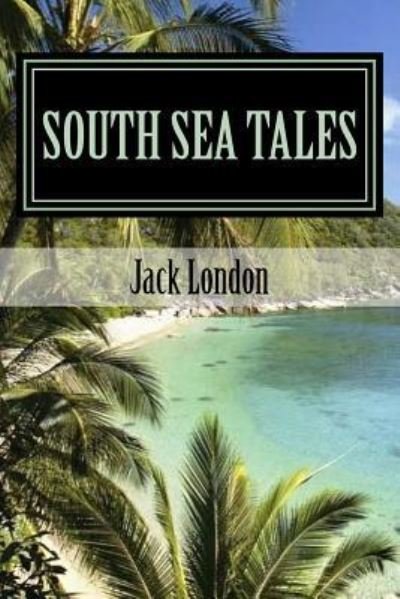 South Sea Tales - Jack London - Books - Createspace Independent Publishing Platf - 9781977971579 - October 5, 2017
